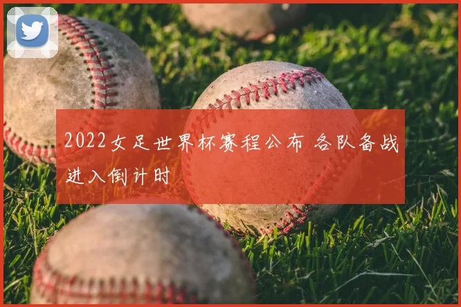 2022女足世界杯赛程公布 各队备战进入倒计时
