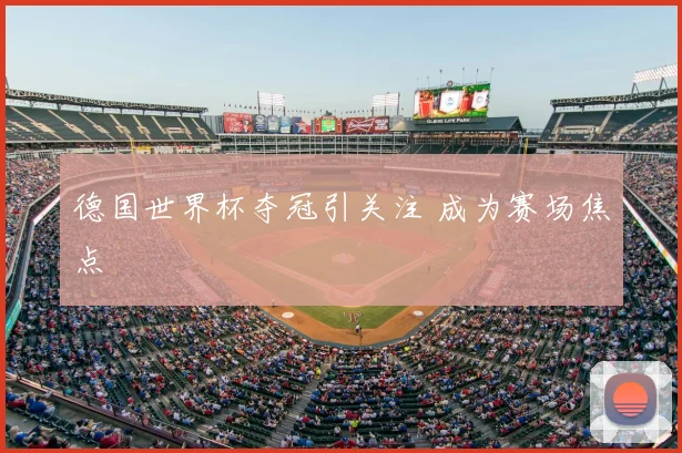 德国世界杯夺冠引关注 成为赛场焦点