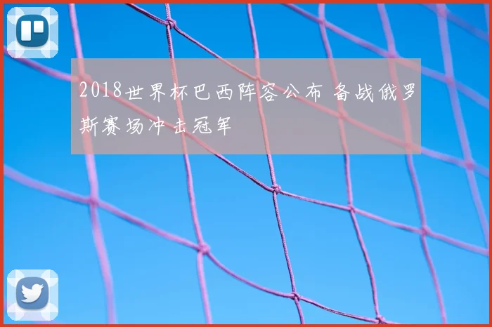 2018世界杯巴西阵容公布 备战俄罗斯赛场冲击冠军