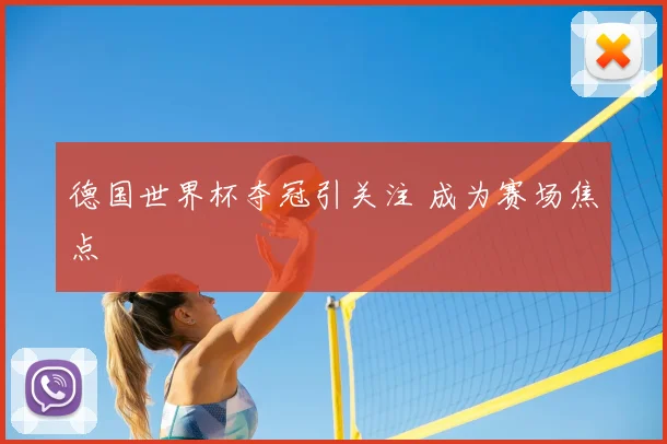 德国世界杯夺冠引关注 成为赛场焦点