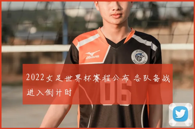 2022女足世界杯赛程公布 各队备战进入倒计时