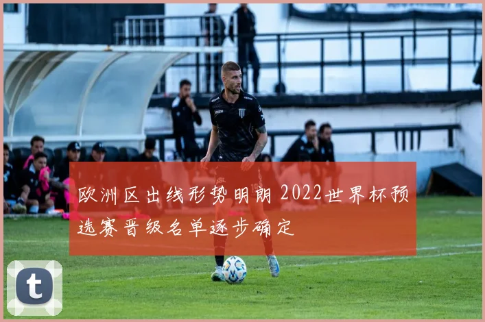 欧洲区出线形势明朗 2022世界杯预选赛晋级名单逐步确定