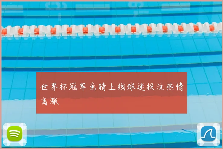 世界杯冠军竞猜上线球迷投注热情高涨