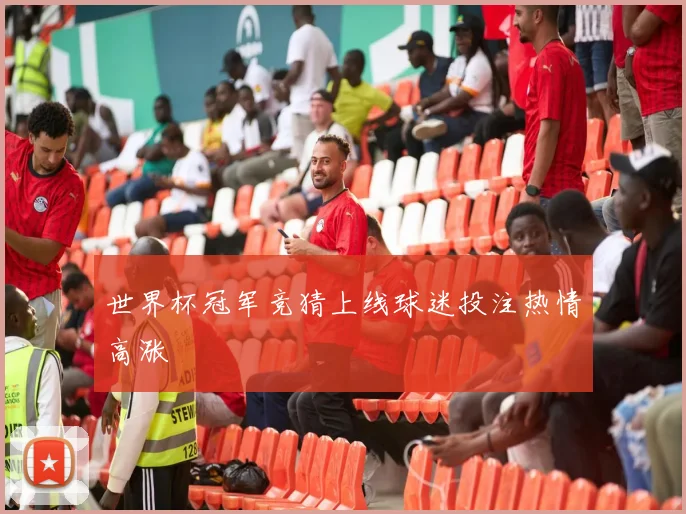 世界杯冠军竞猜上线球迷投注热情高涨