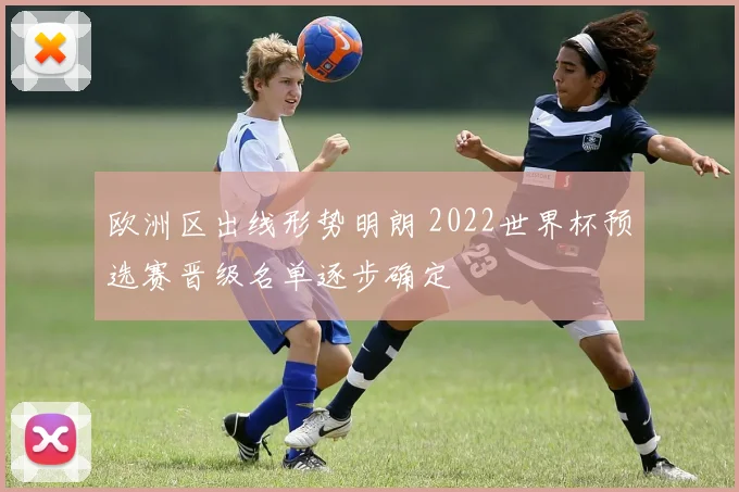 欧洲区出线形势明朗 2022世界杯预选赛晋级名单逐步确定