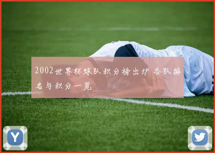 2002世界杯球队积分榜出炉 各队排名与积分一览